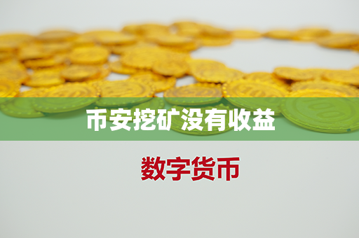 币安挖矿没有收益