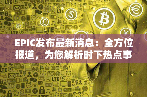 EPIC发布最新消息：全方位报道，为您解析时下热点事件！