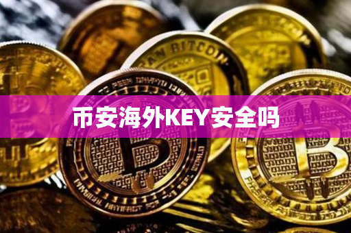 币安海外KEY安全吗