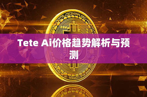 Tete Ai价格趋势解析与预测