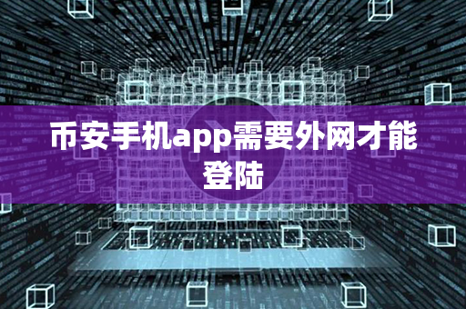 币安手机app需要外网才能登陆