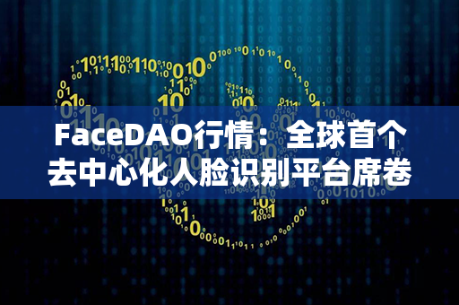 FaceDAO行情：全球首个去中心化人脸识别平台席卷市场，带来颠覆性革命！