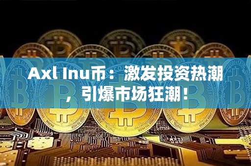 Axl Inu币：激发投资热潮，引爆市场狂潮！