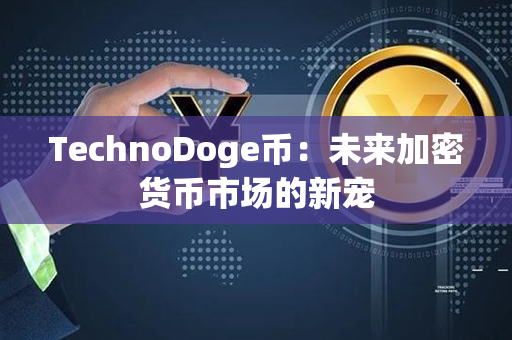 TechnoDoge币：未来加密货币市场的新宠