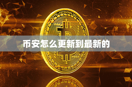 币安怎么更新到最新的