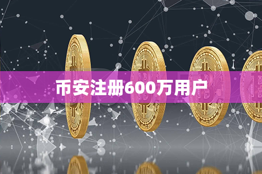 币安注册600万用户