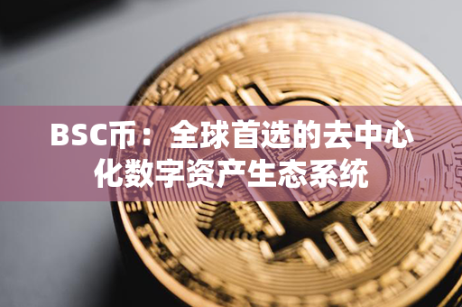 BSC币：全球首选的去中心化数字资产生态系统