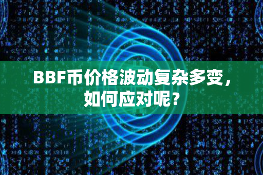 BBF币价格波动复杂多变，如何应对呢？