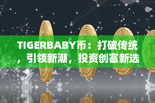 TIGERBABY币：打破传统，引领新潮，投资创富新选择