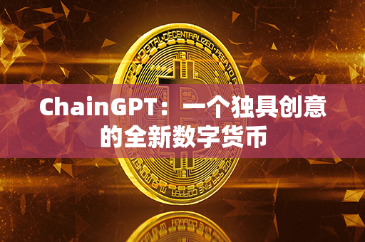 ChainGPT：一个独具创意的全新数字货币