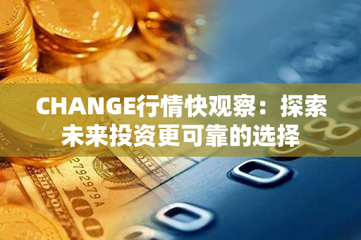 CHANGE行情快观察：探索未来投资更可靠的选择