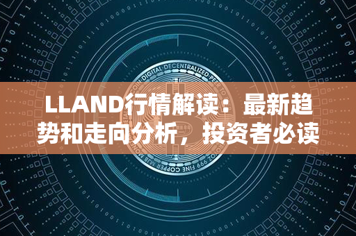 LLAND行情解读：最新趋势和走向分析，投资者必读！