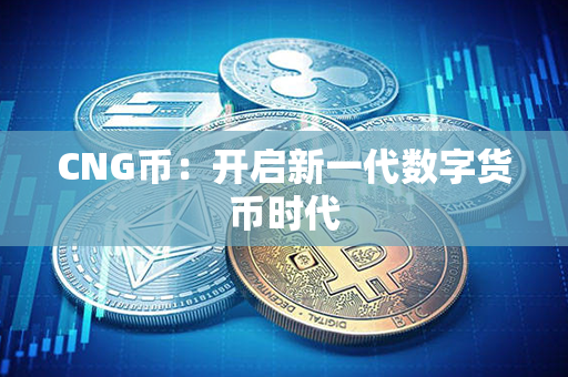 CNG币：开启新一代数字货币时代