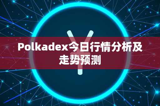 Polkadex今日行情分析及走势预测