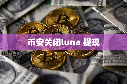 币安关闭luna 提现