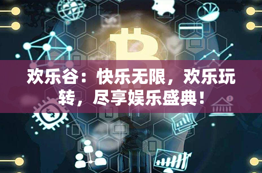 欢乐谷：快乐无限，欢乐玩转，尽享娱乐盛典！