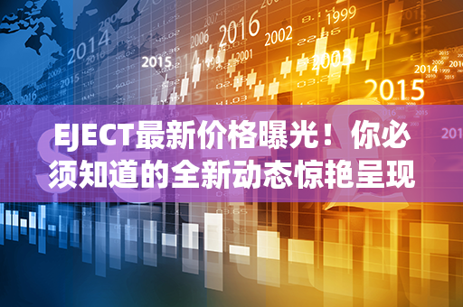 EJECT最新价格曝光！你必须知道的全新动态惊艳呈现