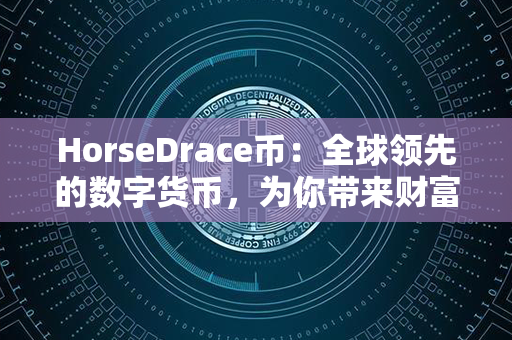 HorseDrace币：全球领先的数字货币，为你带来财富与自由