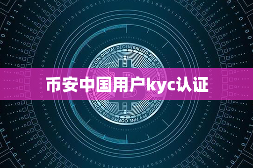 币安中国用户kyc认证