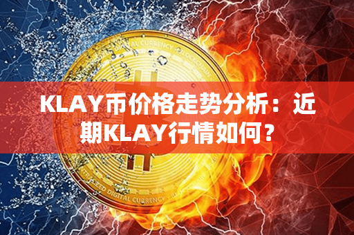 KLAY币价格走势分析：近期KLAY行情如何？