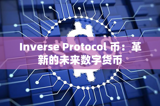 Inverse Protocol 币：革新的未来数字货币