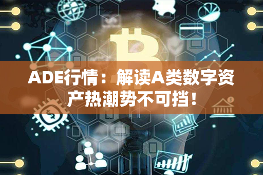 ADE行情：解读A类数字资产热潮势不可挡！