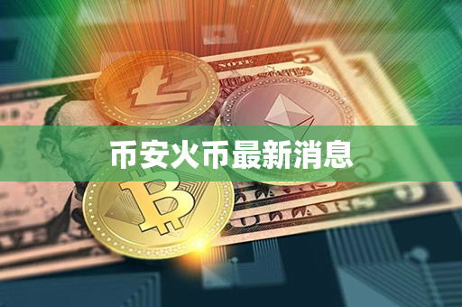 币安火币最新消息