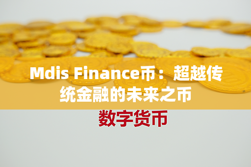 Mdis Finance币：超越传统金融的未来之币