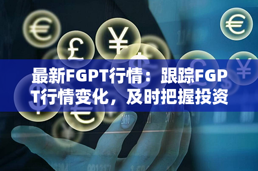 最新FGPT行情：跟踪FGPT行情变化，及时把握投资机会！