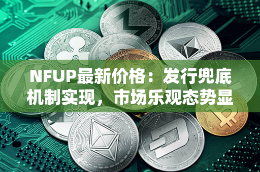 NFUP最新价格：发行兜底机制实现，市场乐观态势显现！