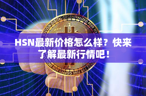 HSN最新价格怎么样？快来了解最新行情吧！