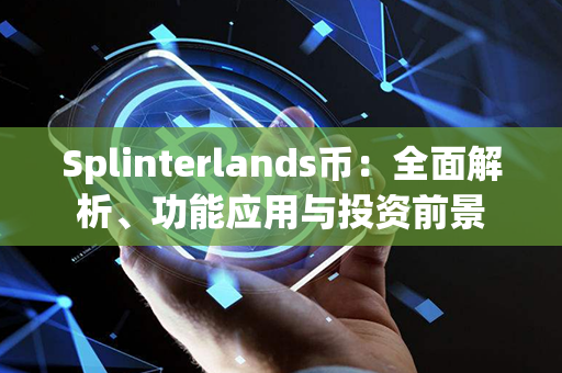 Splinterlands币：全面解析、功能应用与投资前景