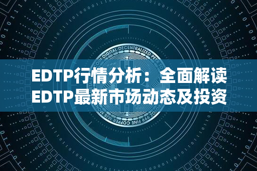 EDTP行情分析：全面解读EDTP最新市场动态及投资机会