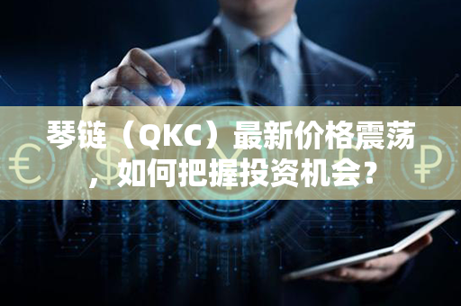 琴链（QKC）最新价格震荡，如何把握投资机会？