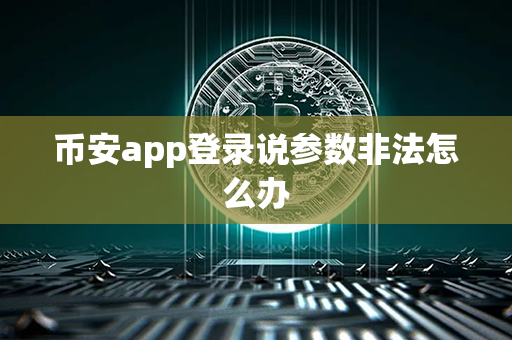 币安app登录说参数非法怎么办