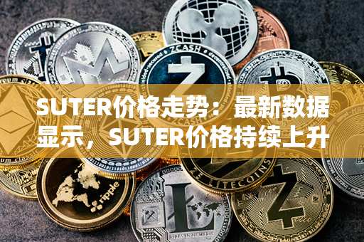 SUTER价格走势：最新数据显示，SUTER价格持续上升，市场前景可期！