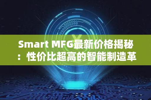 Smart MFG最新价格揭秘：性价比超高的智能制造革新！