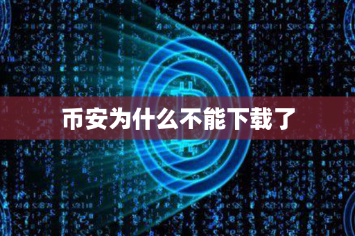 币安为什么不能下载了