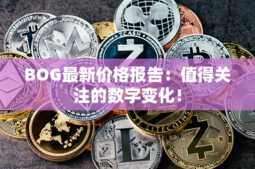 BOG最新价格报告：值得关注的数字变化！