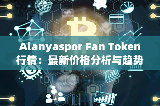 Alanyaspor Fan Token行情：最新价格分析与趋势预测！