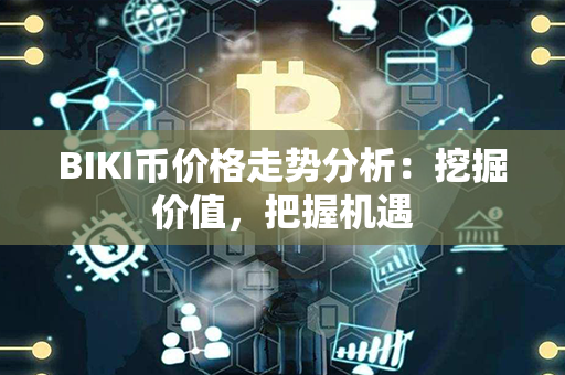 BIKI币价格走势分析：挖掘价值，把握机遇