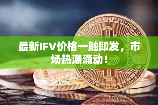 最新IFV价格一触即发，市场热潮涌动！