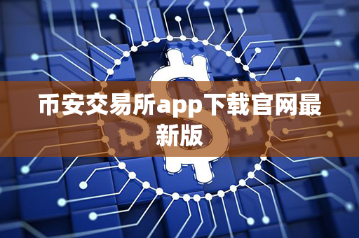 币安交易所app下载官网最新版