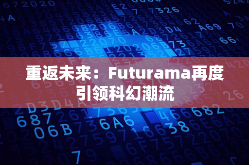 重返未来：Futurama再度引领科幻潮流