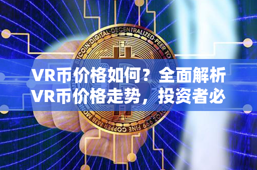 VR币价格如何？全面解析VR币价格走势，投资者必读！