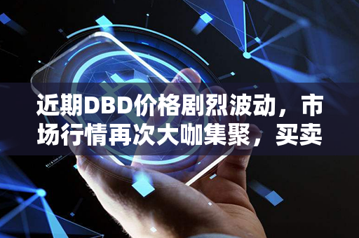 近期DBD价格剧烈波动，市场行情再次大咖集聚，买卖双方潜力爆发！