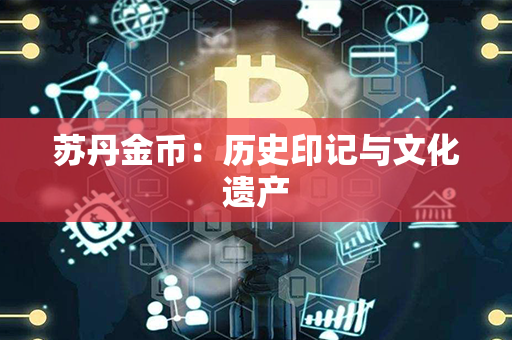 苏丹金币：历史印记与文化遗产