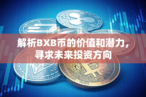 解析BXB币的价值和潜力，寻求未来投资方向