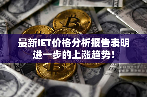 最新IET价格分析报告表明进一步的上涨趋势！