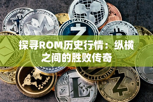 探寻ROM历史行情：纵横之间的胜败传奇